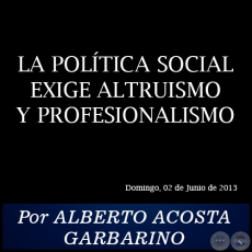 LA POLÍTICA SOCIAL EXIGE ALTRUISMO Y PROFESIONALISMO - Por ALBERTO ACOSTA GARBARINO - Domingo, 02 de Junio de 2013